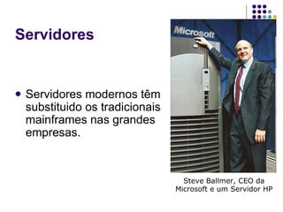 Servidores modernos têm substituido os tradicionais mainframes nas grandes empresas. Servidores Steve Ballmer, CEO da Microsoft e um Servidor HP 