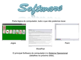 Parte lógica do computador, tudo o que não podemos tocar. Jogos WordPad Paint O principal Software do computador é o  Sistema Operacional   (detalhes no próximo slide). 