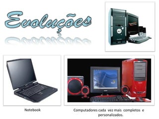 Notebook Computadores cada  vez mais  completos  e    personalizados. 