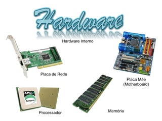 Hardware Interno Placa de Rede Processador Placa Mãe (Motherboard) Memória 