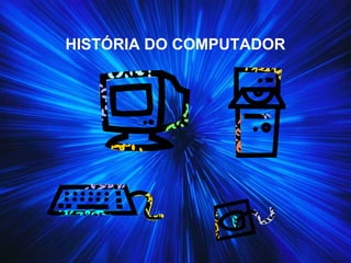 HISTÓRIA DO COMPUTADOR
 