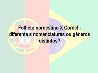 Folheto nordestino X Cordel :
diferente s nomenclaturas ou gêneros
distintos?
 