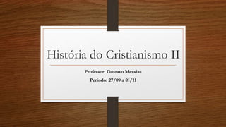 História do Cristianismo II 
Professor: Gustavo Messias 
Período: 27/09 a 01/11 
 