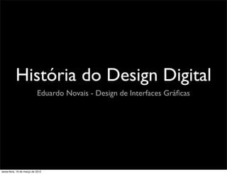 História do Design Digital
                            Eduardo Novais - Design de Interfaces Gráﬁcas




sexta-feira, 16 de março de 2012
 