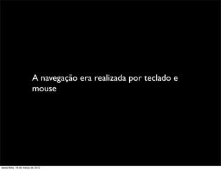 A navegação era realizada por teclado e
                         mouse




sexta-feira, 16 de março de 2012
 