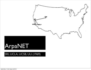 ArpaNET
        SRI, UCLA, UCSB, UU (1969)



sexta-feira, 16 de março de 2012
 