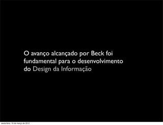 O avanço alcançado por Beck foi
                         fundamental para o desenvolvimento
                         do Design da Informação




sexta-feira, 16 de março de 2012
 