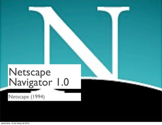 Netscape
        Navigator 1.0
        Netscape (1994)



sexta-feira, 16 de março de 2012
 