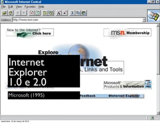 Internet
        Explorer
        1.0 e 2.0
        Microsoft (1995)



sexta-feira, 16 de março de 2012
 