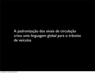 A padronização dos sinais de circulação
                         criou uma linguagem global para o trânsito
                         de veículos




sexta-feira, 16 de março de 2012
 