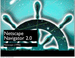 Netscape
        Navigator 2.0
        Netscape (1996)



sexta-feira, 16 de março de 2012
 