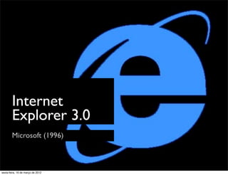 Internet
        Explorer 3.0
        Microsoft (1996)



sexta-feira, 16 de março de 2012
 