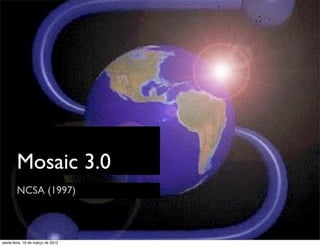 Mosaic 3.0
        NCSA (1997)



sexta-feira, 16 de março de 2012
 