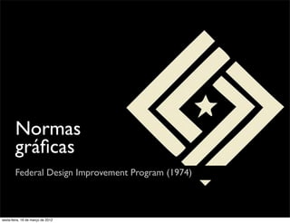 Normas
        gráﬁcas
        Federal Design Improvement Program (1974)



sexta-feira, 16 de março de 2012
 
