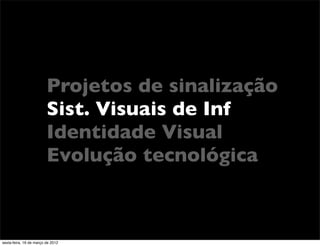 Projetos de sinalização
                         Sist. Visuais de Inf
                         Identidade Visual
                         Evolução tecnológica



sexta-feira, 16 de março de 2012
 