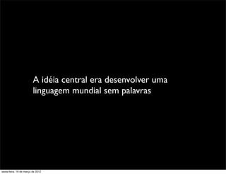 A idéia central era desenvolver uma
                         linguagem mundial sem palavras




sexta-feira, 16 de março de 2012
 