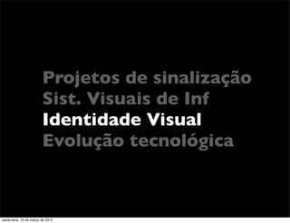 Projetos de sinalização
                         Sist. Visuais de Inf
                         Identidade Visual
                         Evolução tecnológica



sexta-feira, 16 de março de 2012
 