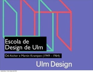 Escola de
        Design de Ulm
        Otl Aicher e Martin Krampen (1949 - 1964)



sexta-feira, 16 de março de 2012
 