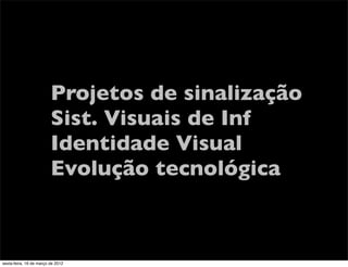 Projetos de sinalização
                         Sist. Visuais de Inf
                         Identidade Visual
                         Evolução tecnológica



sexta-feira, 16 de março de 2012
 