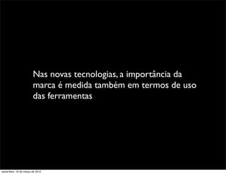 Nas novas tecnologias, a importância da
                         marca é medida também em termos de uso
                         das ferramentas




sexta-feira, 16 de março de 2012
 