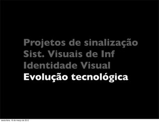 Projetos de sinalização
                         Sist. Visuais de Inf
                         Identidade Visual
                         Evolução tecnológica



sexta-feira, 16 de março de 2012
 