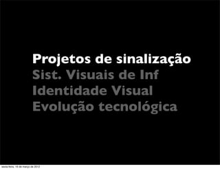 Projetos de sinalização
                         Sist. Visuais de Inf
                         Identidade Visual
                         Evolução tecnológica



sexta-feira, 16 de março de 2012
 