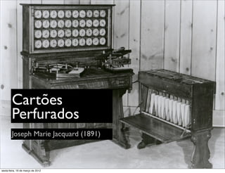 Cartões
        Perfurados
        Joseph Marie Jacquard (1891)



sexta-feira, 16 de março de 2012
 