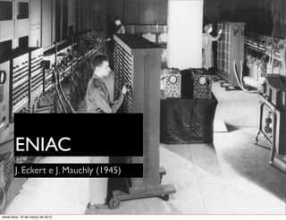ENIAC
        J. Eckert e J. Mauchly (1945)



sexta-feira, 16 de março de 2012
 