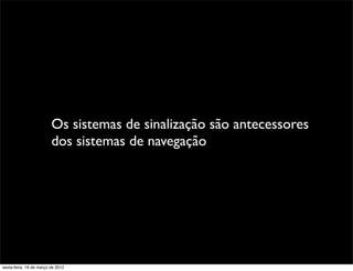 Os sistemas de sinalização são antecessores
                         dos sistemas de navegação




sexta-feira, 16 de março de 2012
 