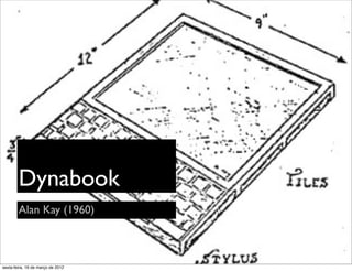 Dynabook
        Alan Kay (1960)



sexta-feira, 16 de março de 2012
 