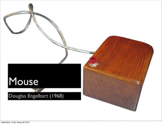 Mouse
        Douglas Engelbart (1968)



sexta-feira, 16 de março de 2012
 