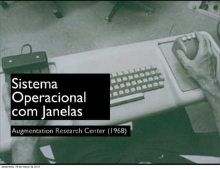 Sistema
        Operacional
        com Janelas
        Augmentation Research Center (1968)



sexta-feira, 16 de março de 2012
 