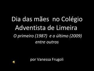Dia das mães  no Colégio Adventista de Limeira    O primeiro (1987)  e o último (2009) entre outros por Vanessa Frugoli 