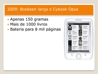 2009: Bookeen lança o Cybook Opus Apenas 150 gramasMais de 1000 livrosBateriapara 8 mil páginas