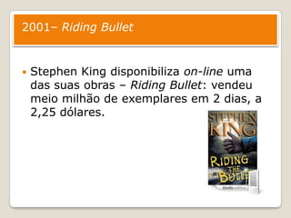 2001– RidingBulletStephen King disponibiliza on-line uma das suas obras – RidingBullet: vendeu meio milhão de exemplares em 2 dias, a 2,25 dólares.