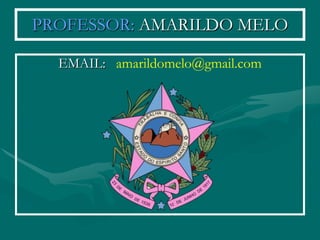 PROFESSOR: AMARILDO MELO

  EMAIL: amarildomelo@gmail.com
 