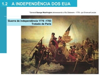 "General George Washington atravessando o Rio Delaware - 1776 - por Emanuel Leutze
1.2 A INDEPENDÊNCIA DOS EUA
Guerra de independência 1776 -1783
Tratado de Paris
 