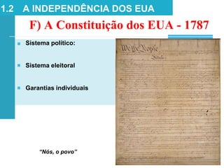 1.2 A INDEPENDÊNCIA DOS EUA
F) A Constituição dos EUA - 1787
■ Sistema político:
■ Sistema eleitoral
■ Garantias individuais
“Nós, o povo”
 