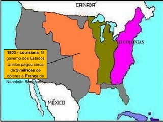 1803 - Louisiana, O
governo dos Estados
Unidos pagou cerca
de 5 milhões de
dólares à França de
Napoleão Bonaparte.
 