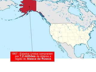 1867 - Estados Unidos compraram
por 7,2 milhões de dólares a
região do Alasca da Rússia.
 