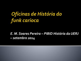 E. M. Soares Pereira – PIBID História da UERJ
– setembro 2014
 