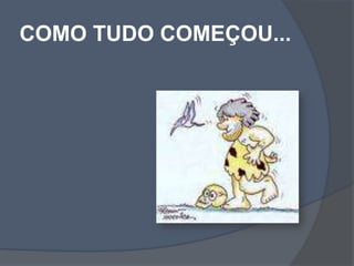 COMO TUDO COMEÇOU...