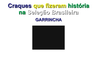 Craques   que fizeram  história na  Seleção Brasileira GARRINCHA 