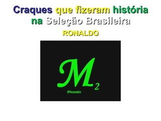 Craques   que fizeram  história na  Seleção Brasileira RONALDO 