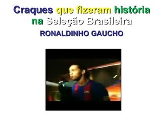 Craques   que fizeram  história na  Seleção Brasileira RONALDINHO GAUCHO 