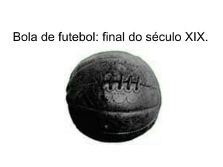 Bola de futebol: final do século XIX.