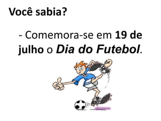Você sabia?- Comemora-se em 19 de julho o Dia do Futebol. 