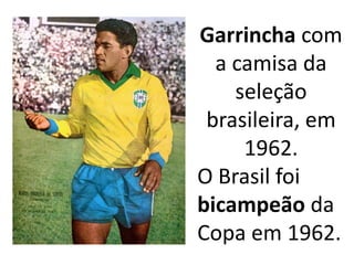 Garrincha com a camisa da seleção brasileira, em 1962.O Brasil foi bicampeão da Copa em 1962.