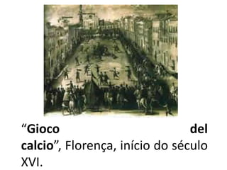 “Giocodelcalcio”, Florença, início do século XVI.