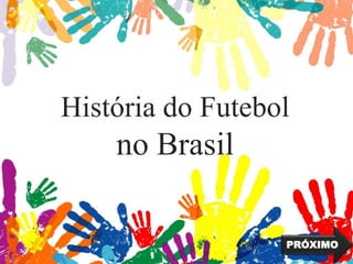 História do Futebol
no Brasil
PRÓXIMO
 